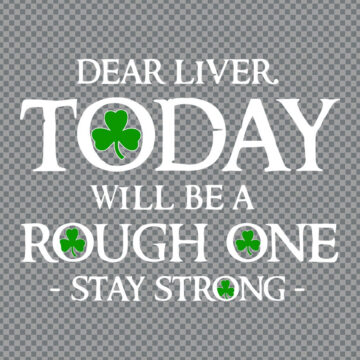 Dear Liver Today Will Be A Rough One St Patricks Day SVG, PNG, DXF, EPS for Cricut, Sublimation Printing or More - Ready for Printing